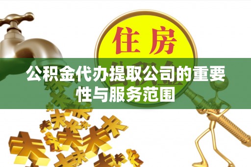 鄢陵公积金代办提取公司的重要性与服务范围
