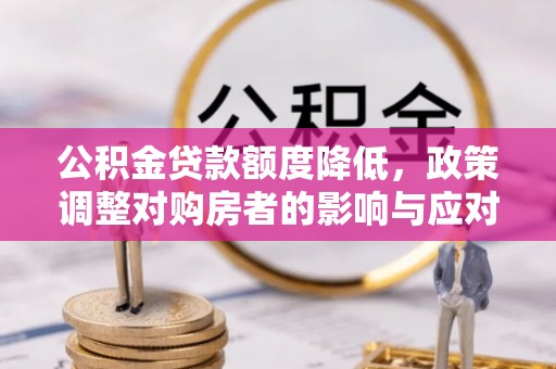 鄢陵公积金贷款额度降低，政策调整对购房者的影响与应对策略