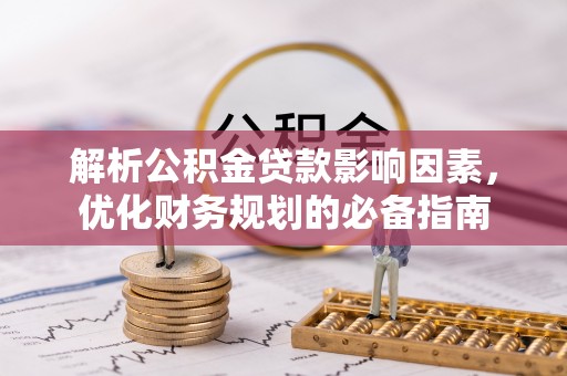 鄢陵解析公积金贷款影响因素，优化财务规划的必备指南