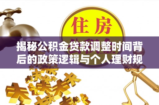 鄢陵揭秘公积金贷款调整时间背后的政策逻辑与个人理财规划