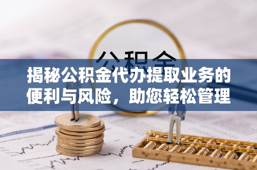 鄢陵揭秘公积金代办提取业务的便利与风险，助您轻松管理个人资金