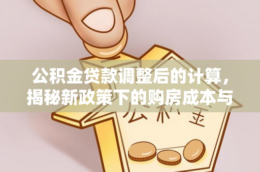 鄢陵公积金贷款调整后的计算，揭秘新政策下的购房成本与规划
