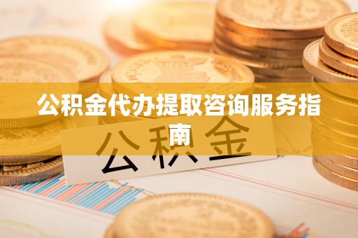 鄢陵公积金代办提取咨询服务指南