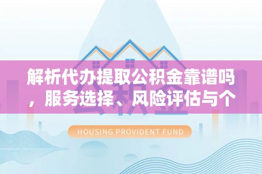 鄢陵解析代办提取公积金靠谱吗，服务选择、风险评估与个人权益保障