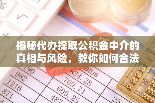 鄢陵揭秘代办提取公积金中介的真相与风险，教你如何合法合规操作