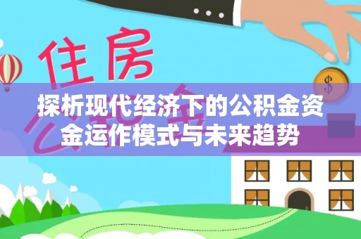 鄢陵探析现代经济下的公积金资金运作模式与未来趋势