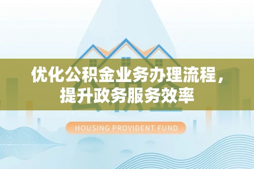 鄢陵优化公积金业务办理流程，提升政务服务效率