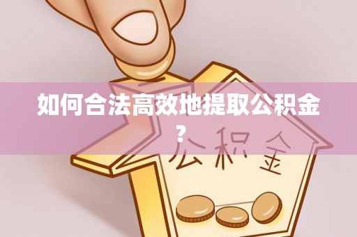 鄢陵如何合法高效地提取公积金？