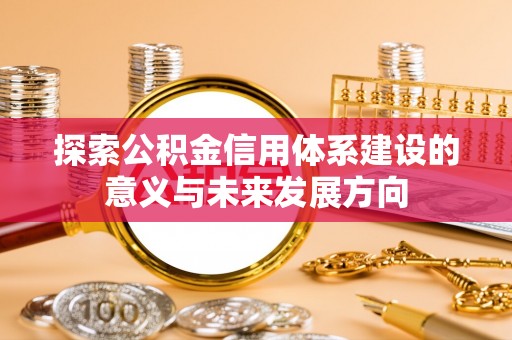鄢陵探索公积金信用体系建设的意义与未来发展方向