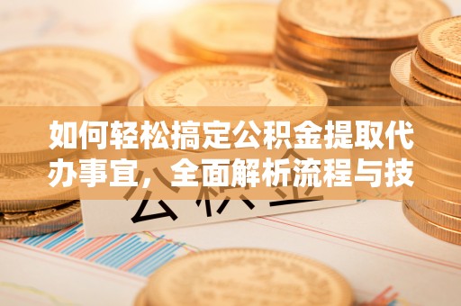 鄢陵如何轻松搞定公积金提取代办事宜，全面解析流程与技巧