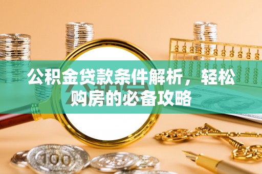 鄢陵公积金贷款条件解析，轻松购房的必备攻略