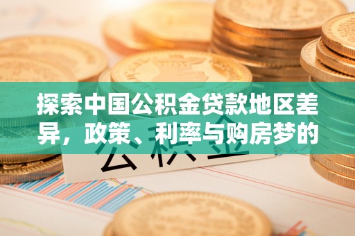 鄢陵探索中国公积金贷款地区差异，政策、利率与购房梦的交织