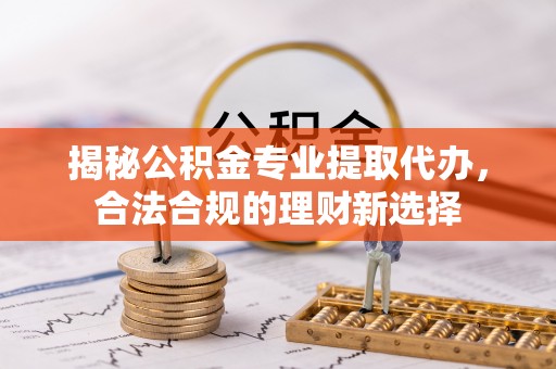 鄢陵揭秘公积金专业提取代办，合法合规的理财新选择