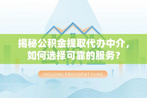 鄢陵揭秘公积金提取代办中介，如何选择可靠的服务？