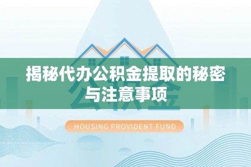 鄢陵揭秘代办公积金提取的秘密与注意事项