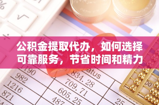 鄢陵公积金提取代办，如何选择可靠服务，节省时间和精力？
