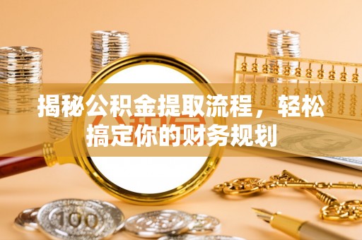 鄢陵揭秘公积金提取流程，轻松搞定你的财务规划