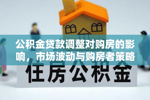 鄢陵公积金贷款调整对购房的影响，市场波动与购房者策略解析