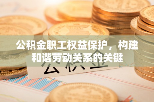 鄢陵公积金职工权益保护，构建和谐劳动关系的关键