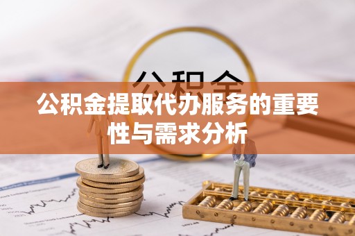 鄢陵公积金提取代办服务的重要性与需求分析