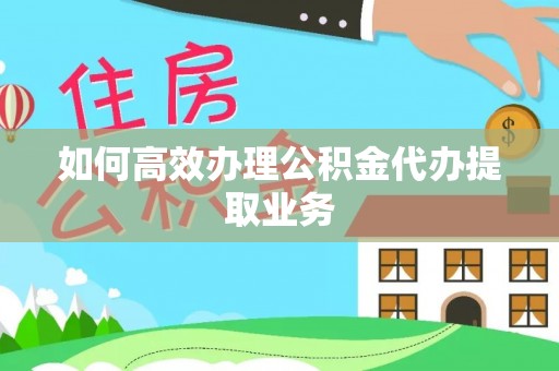 鄢陵如何高效办理公积金代办提取业务