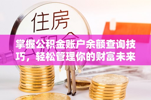 鄢陵掌握公积金账户余额查询技巧，轻松管理你的财富未来