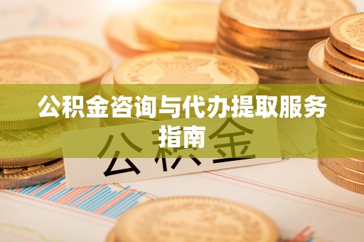鄢陵公积金咨询与代办提取服务指南