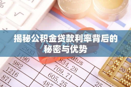 鄢陵揭秘公积金贷款利率背后的秘密与优势