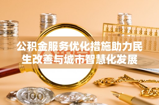 鄢陵公积金服务优化措施助力民生改善与城市智慧化发展