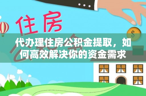 鄢陵代办理住房公积金提取，如何高效解决你的资金需求