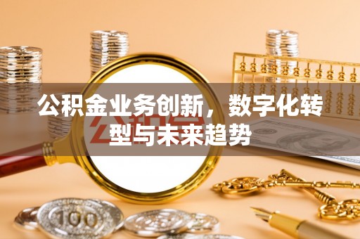 鄢陵公积金业务创新，数字化转型与未来趋势