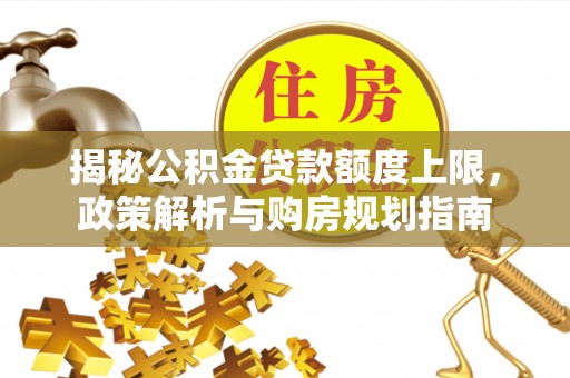 鄢陵揭秘公积金贷款额度上限，政策解析与购房规划指南