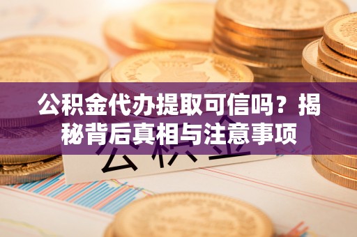 鄢陵公积金代办提取可信吗？揭秘背后真相与注意事项