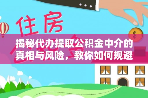 鄢陵揭秘代办提取公积金中介的真相与风险，教你如何规避陷阱