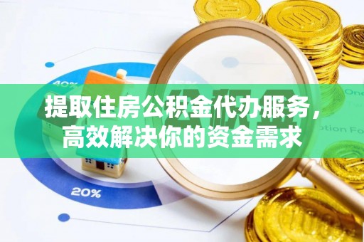 鄢陵提取住房公积金代办服务，高效解决你的资金需求