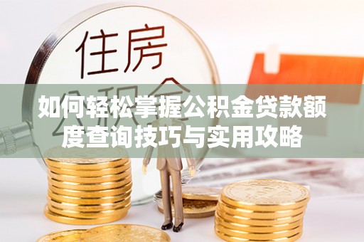 鄢陵如何轻松掌握公积金贷款额度查询技巧与实用攻略