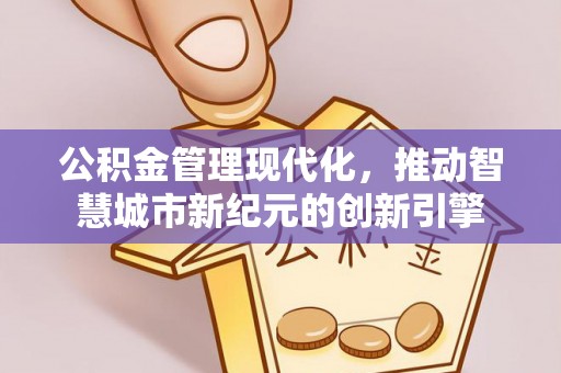 鄢陵公积金管理现代化，推动智慧城市新纪元的创新引擎