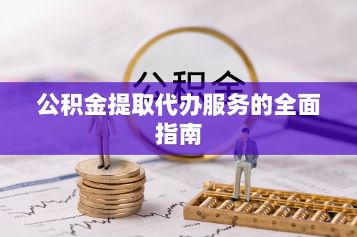 鄢陵公积金提取代办服务的全面指南