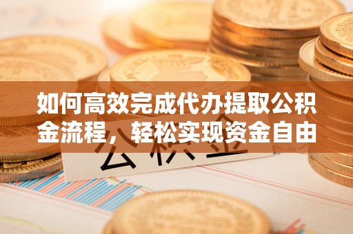 鄢陵如何高效完成代办提取公积金流程，轻松实现资金自由