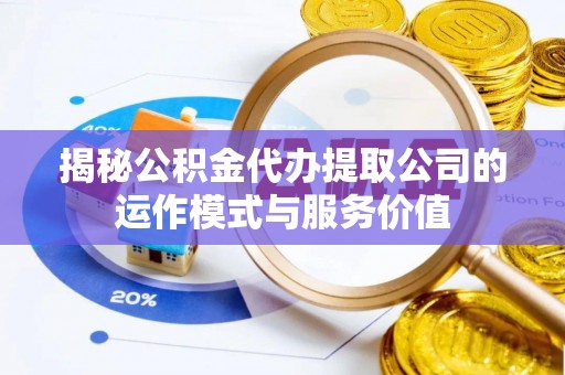鄢陵揭秘公积金代办提取公司的运作模式与服务价值