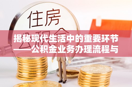鄢陵揭秘现代生活中的重要环节——公积金业务办理流程与实用技巧