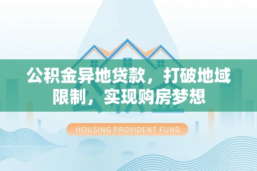 鄢陵公积金异地贷款，打破地域限制，实现购房梦想