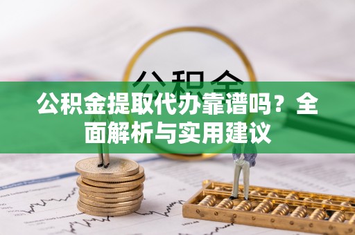 鄢陵公积金提取代办靠谱吗？全面解析与实用建议