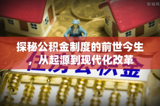 鄢陵探秘公积金制度的前世今生，从起源到现代化改革