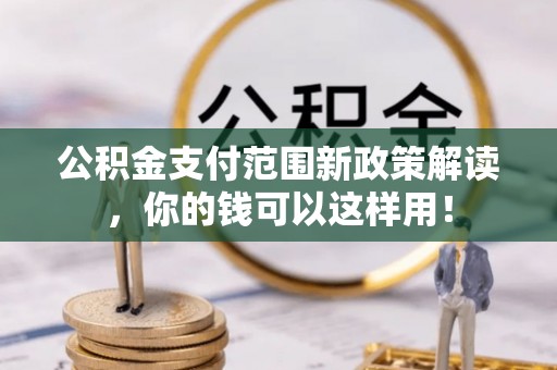 鄢陵公积金支付范围新政策解读，你的钱可以这样用！