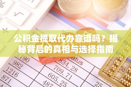 鄢陵公积金提取代办靠谱吗？揭秘背后的真相与选择指南