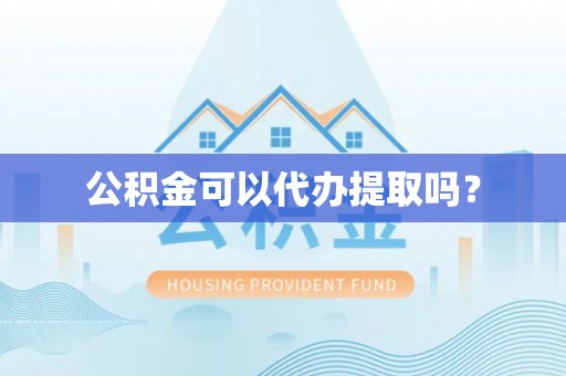 鄢陵公积金可以代办提取吗？
