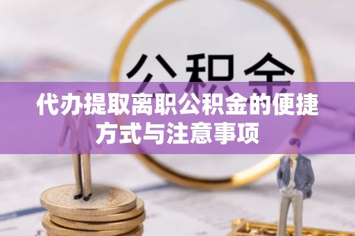 鄢陵代办提取离职公积金的便捷方式与注意事项