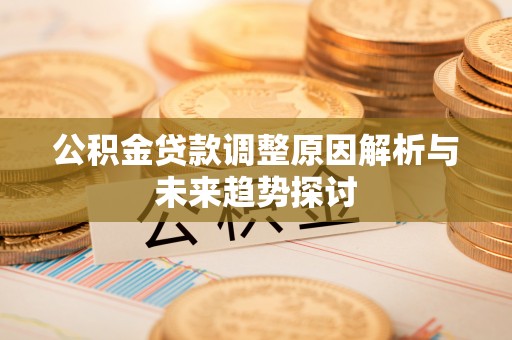 鄢陵公积金贷款调整原因解析与未来趋势探讨