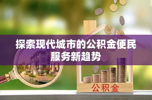 鄢陵探索现代城市的公积金便民服务新趋势